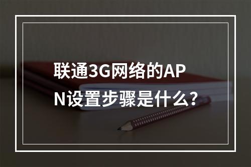 联通3G网络的APN设置步骤是什么？