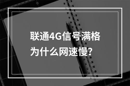 联通4G信号满格为什么网速慢？