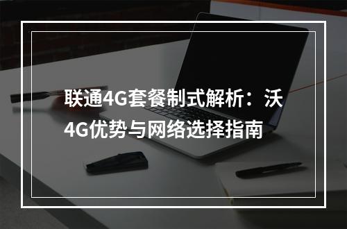 联通4G套餐制式解析：沃4G优势与网络选择指南
