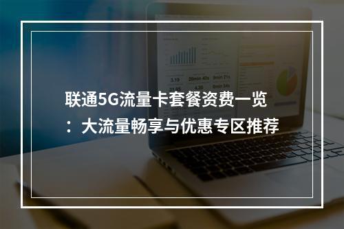 联通5G流量卡套餐资费一览：大流量畅享与优惠专区推荐