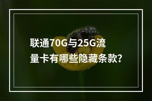 联通70G与25G流量卡有哪些隐藏条款？
