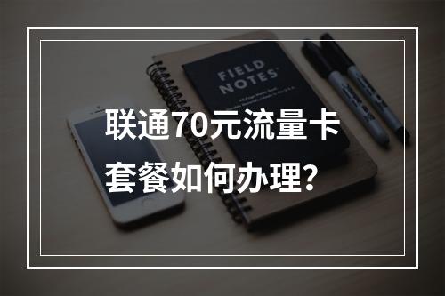 联通70元流量卡套餐如何办理？