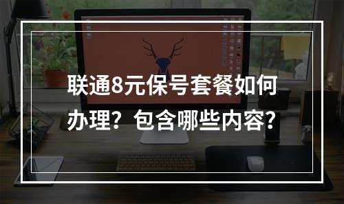 联通8元保号套餐如何办理？包含哪些内容？