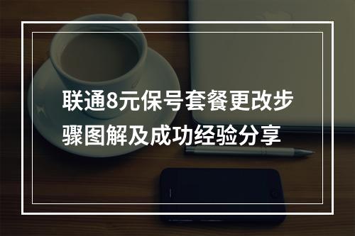 联通8元保号套餐更改步骤图解及成功经验分享