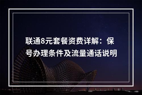 联通8元套餐资费详解：保号办理条件及流量通话说明