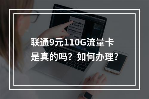联通9元110G流量卡是真的吗？如何办理？