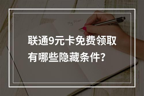 联通9元卡免费领取有哪些隐藏条件？