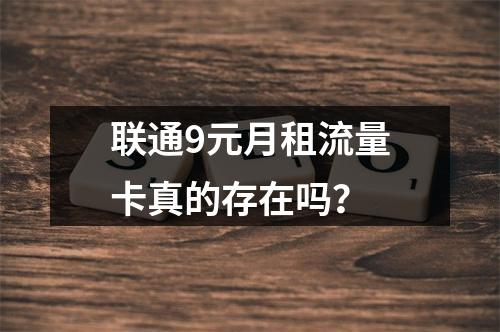 联通9元月租流量卡真的存在吗？