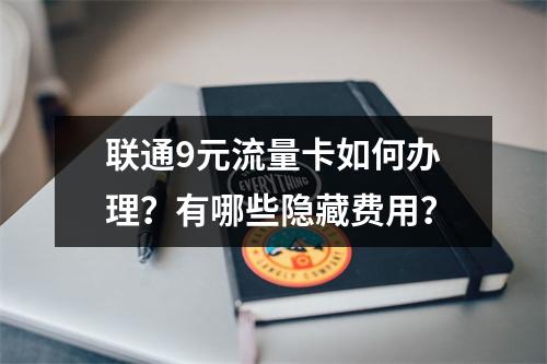 联通9元流量卡如何办理？有哪些隐藏费用？