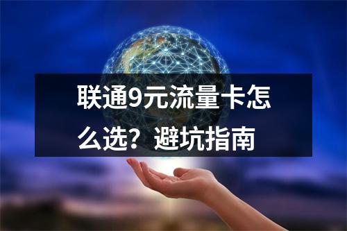 联通9元流量卡怎么选？避坑指南