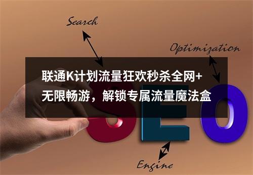 联通K计划流量狂欢秒杀全网+无限畅游，解锁专属流量魔法盒