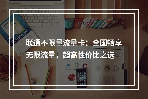 联通不限量流量卡：全国畅享无限流量，超高性价比之选
