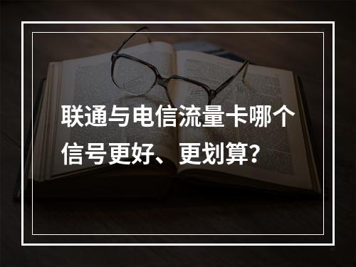 联通与电信流量卡哪个信号更好、更划算？