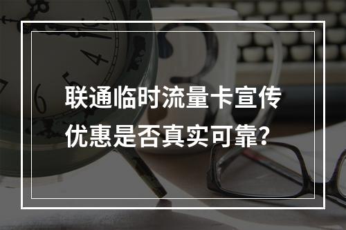 联通临时流量卡宣传优惠是否真实可靠？