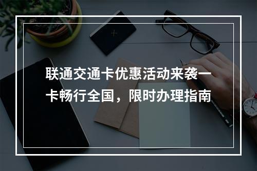 联通交通卡优惠活动来袭一卡畅行全国，限时办理指南