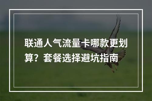 联通人气流量卡哪款更划算？套餐选择避坑指南