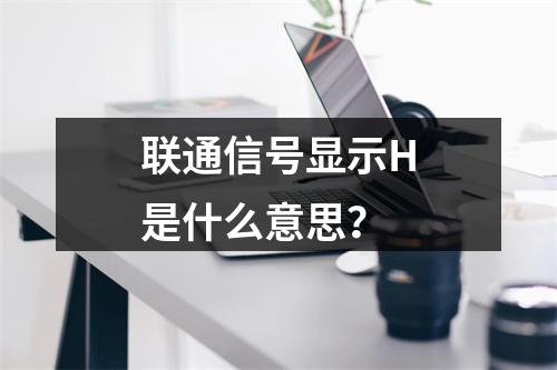 联通信号显示H是什么意思？