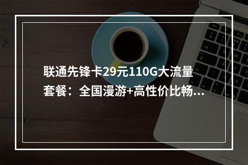 联通先锋卡29元110G大流量套餐：全国漫游+高性价比畅享