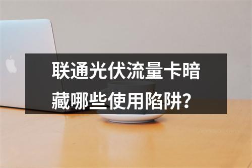 联通光伏流量卡暗藏哪些使用陷阱？