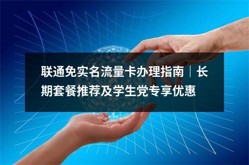 联通免实名流量卡办理指南｜长期套餐推荐及学生党专享优惠