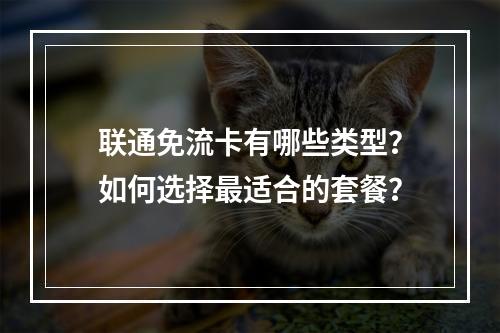 联通免流卡有哪些类型？如何选择最适合的套餐？