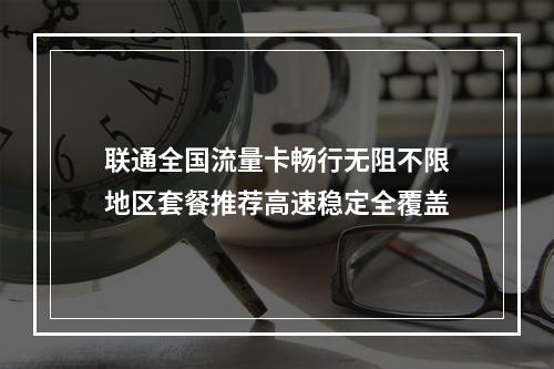 联通全国流量卡畅行无阻不限地区套餐推荐高速稳定全覆盖