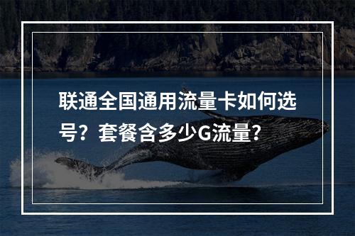 联通全国通用流量卡如何选号？套餐含多少G流量？