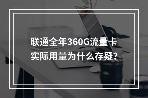 联通全年360G流量卡实际用量为什么存疑？