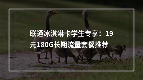 联通冰淇淋卡学生专享：19元180G长期流量套餐推荐