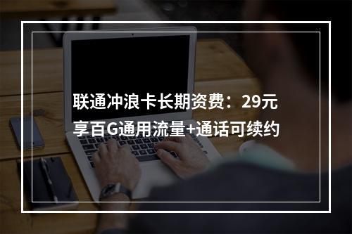 联通冲浪卡长期资费：29元享百G通用流量+通话可续约