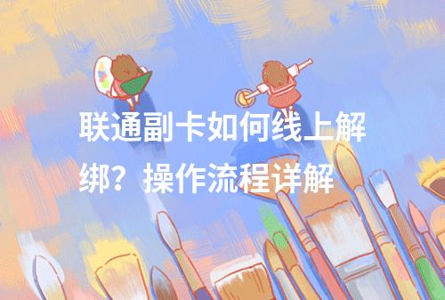 联通副卡如何线上解绑？操作流程详解