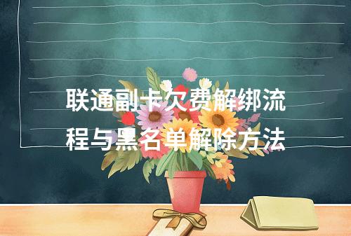 联通副卡欠费解绑流程与黑名单解除方法