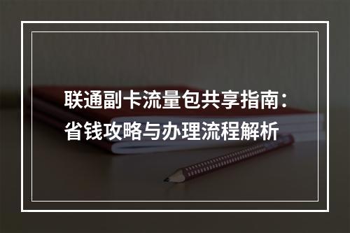 联通副卡流量包共享指南：省钱攻略与办理流程解析