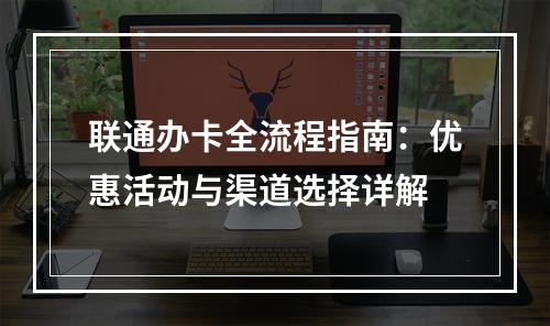 联通办卡全流程指南：优惠活动与渠道选择详解