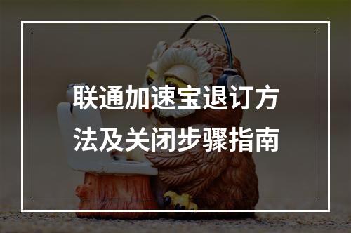 联通加速宝退订方法及关闭步骤指南