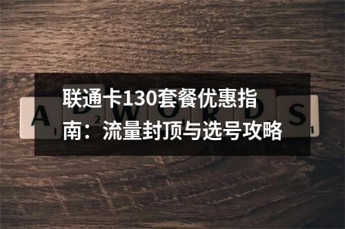 联通卡130套餐优惠指南：流量封顶与选号攻略