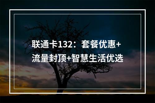 联通卡132：套餐优惠+流量封顶+智慧生活优选