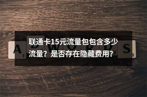 联通卡15元流量包包含多少流量？是否存在隐藏费用？