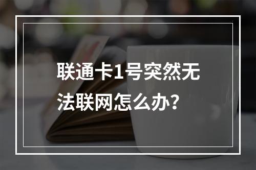联通卡1号突然无法联网怎么办？