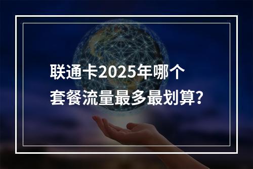 联通卡2025年哪个套餐流量最多最划算？