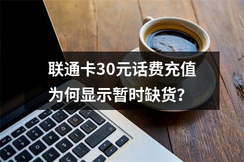 联通卡30元话费充值为何显示暂时缺货？