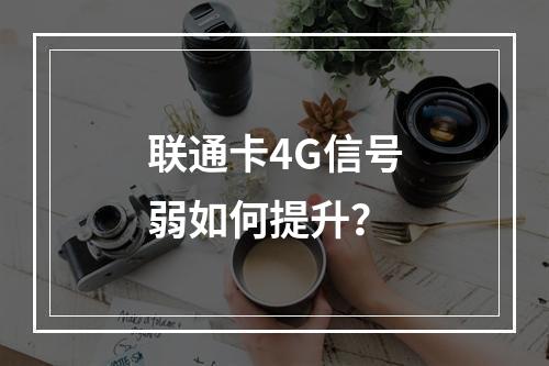 联通卡4G信号弱如何提升？