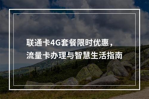 联通卡4G套餐限时优惠，流量卡办理与智慧生活指南