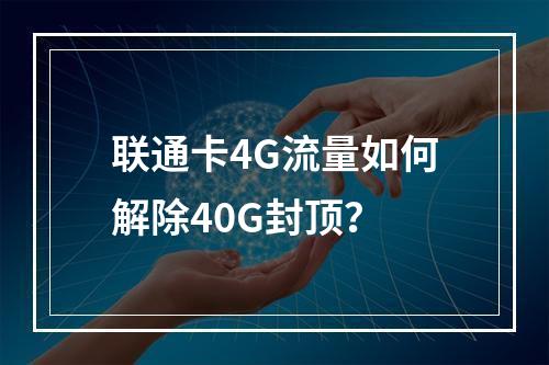 联通卡4G流量如何解除40G封顶？