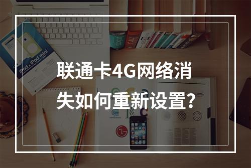 联通卡4G网络消失如何重新设置？