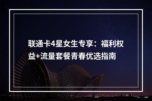 联通卡4星女生专享：福利权益+流量套餐青春优选指南