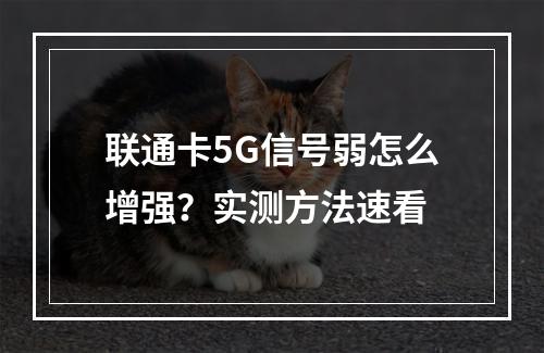 联通卡5G信号弱怎么增强？实测方法速看