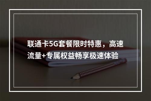联通卡5G套餐限时特惠，高速流量+专属权益畅享极速体验