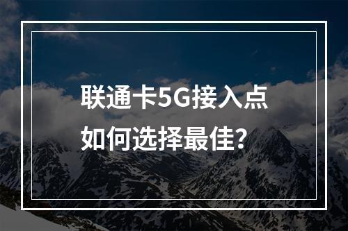 联通卡5G接入点如何选择最佳？