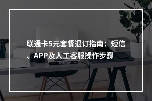 联通卡5元套餐退订指南：短信、APP及人工客服操作步骤